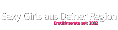 Sexy Girls aus Deiner Region (Erotikinserate seit 2002)